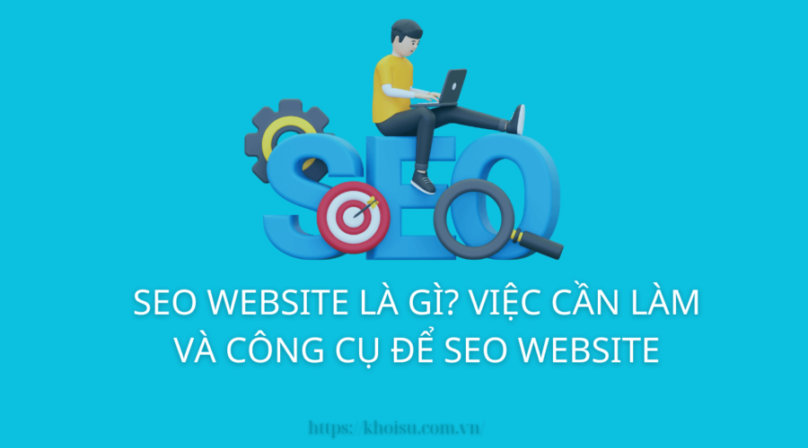 SEO Website Là Gì? Việc Cần Làm Và Công Cụ để SEO Website