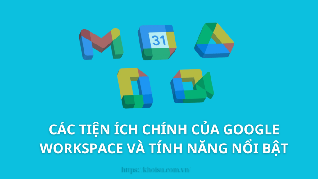 Các tiện ích chính của Google Workspace và tính năng nổi bật